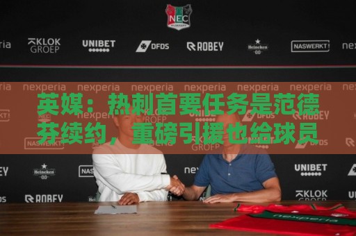 英媒:热刺首要任务是范德芬续约,重磅引援也给球员增添了信心 英媒:热刺首要任务是范德芬续约,重磅引援也给球员增添了信心