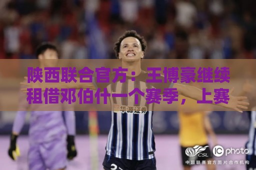 陕西联合官方：王博豪继续租借邓伯什一个赛季，上赛季出战19场