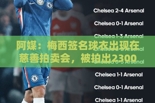 阿媒:梅西签名球衣出现在慈善拍卖会,被拍出2300万比索 阿媒:梅西签名球衣出现在慈善拍卖会,被拍出2300万比索