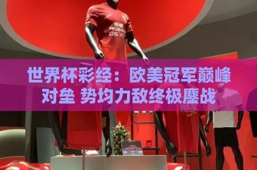 世界杯彩经：欧美冠军巅峰对垒 势均力敌终极鏖战