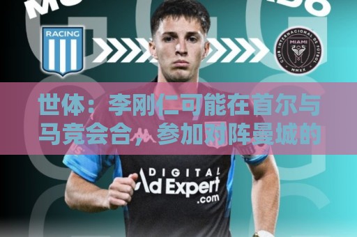 世体:李刚仁可能在首尔与马竞会合,参加对阵曼城的季前赛 世体:李刚仁可能在首尔与马竞会合,参加对阵曼城的季前赛