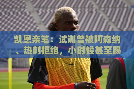 凯恩亲笔:试训曾被阿森纳、热刺拒绝,小时候甚至踢过中卫和后腰 凯恩亲笔:试训曾被阿森纳、热刺拒绝,小时候甚至踢过中卫和后腰