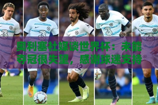 奥利塞社媒谈世界杯：未能夺冠很失望，感谢球迷支持，我们再努力
