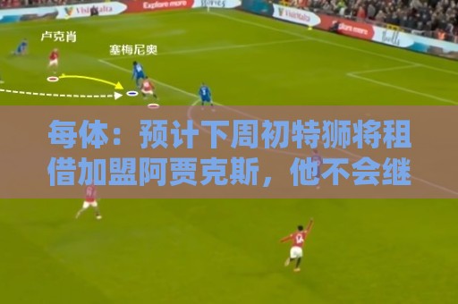 每体:预计下周初特狮将租借加盟阿贾克斯,他不会继续随巴萨集训 每体:预计下周初特狮将租借加盟阿贾克斯,他不会继续随巴萨集训
