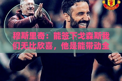 穆斯里奇：能签下戈森斯我们无比欣喜，他是能带动全队进步的球员