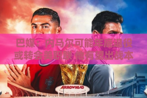 巴媒：内马尔可能年底退役或转会美职联 他有望出战本周巴甲