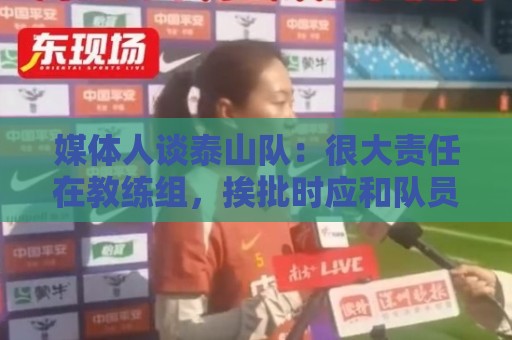 媒体人谈泰山队：很大责任在教练组，挨批时应和队员们站在一起