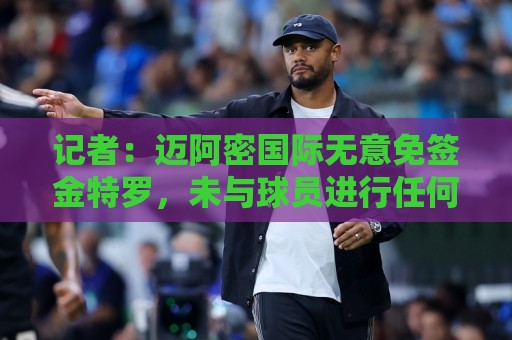 记者:迈阿密国际无意免签金特罗,未与球员进行任何接触 记者:迈阿密国际无意免签金特罗,未与球员进行任何接触