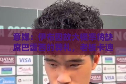 意媒:伊布因故大概率将缺席巴雷西的葬礼,老板卡迪纳莱将会出席 意媒:伊布因故大概率将缺席巴雷西的葬礼,老板卡迪纳莱将会出席