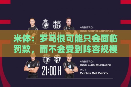 米体:罗马很可能只会面临罚款,而不会受到阵容规模方面的限制 米体:罗马很可能只会面临罚款,而不会受到阵容规模方面的限制