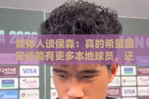 媒体人谈侯森:真的希望国安还能有更多本地球员,还有北京精神 媒体人谈侯森:真的希望国安还能有更多本地球员,还有北京精神