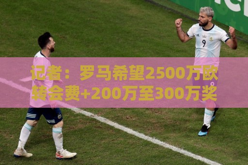 记者:罗马希望2500万欧转会费+200万至300万奖金,敲定雷德交易 记者:罗马希望2500万欧转会费+200万至300万奖金,敲定雷德交易