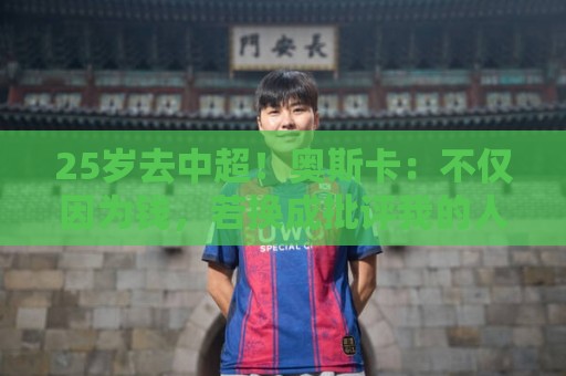 25岁去中超!奥斯卡:不仅因为钱,若换成批评我的人他们也会答应 25岁去中超!奥斯卡:不仅因为钱,若换成批评我的人他们也会答应