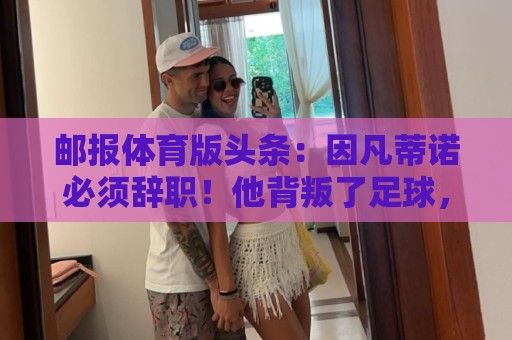 邮报体育版头条:因凡蒂诺必须辞职!他背叛了足球,游戏结束了! 邮报体育版头条:因凡蒂诺必须辞职!他背叛了足球,游戏结束了!