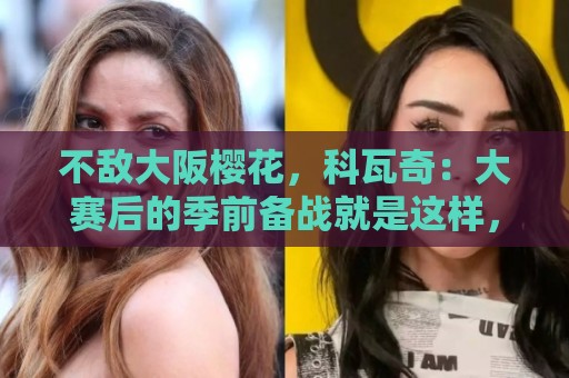 不敌大阪樱花,科瓦奇:大赛后的季前备战就是这样,期待国脚归队 不敌大阪樱花,科瓦奇:大赛后的季前备战就是这样,期待国脚归队