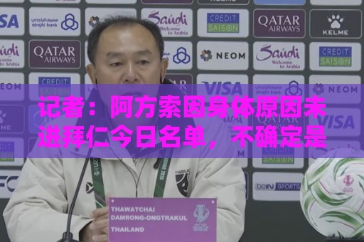 记者:阿方索因身体原因未进拜仁今日名单,不确定是否参加亚洲行 记者:阿方索因身体原因未进拜仁今日名单,不确定是否参加亚洲行