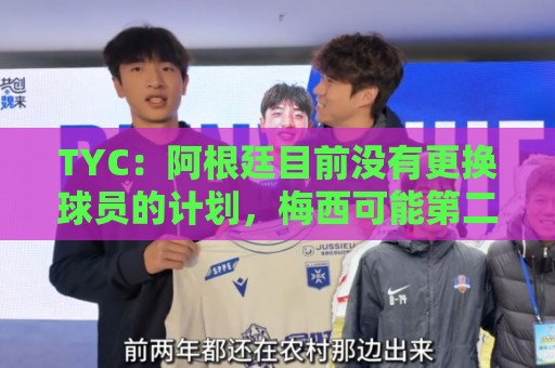 TYC:阿根廷目前没有更换球员的计划,梅西可能第二场热身赛出场 TYC:阿根廷目前没有更换球员的计划,梅西可能第二场热身赛出场