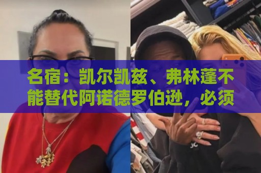 名宿:凯尔凯兹、弗林蓬不能替代阿诺德罗伯逊,必须专注防守 名宿:凯尔凯兹、弗林蓬不能替代阿诺德罗伯逊,必须专注防守