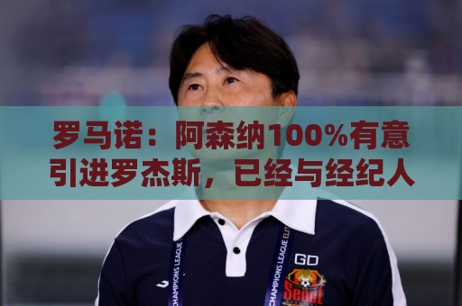 罗马诺:阿森纳100%有意引进罗杰斯,已经与经纪人进行了直接接触 罗马诺:阿森纳100%有意引进罗杰斯,已经与经纪人进行了直接接触