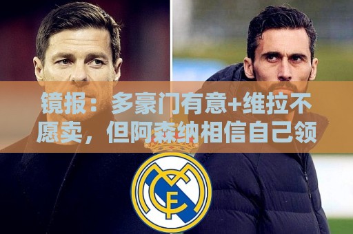 镜报:多豪门有意+维拉不愿卖,但阿森纳相信自己领跑罗杰斯争夺 镜报:多豪门有意+维拉不愿卖,但阿森纳相信自己领跑罗杰斯争夺