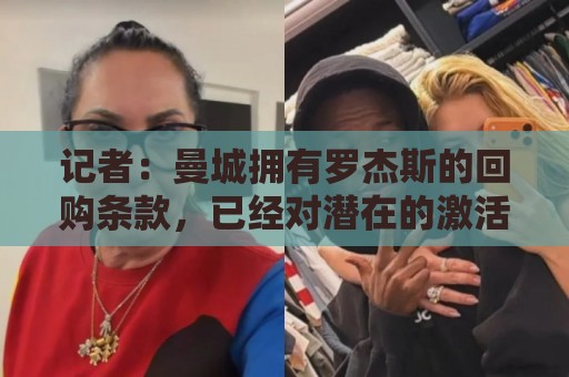 记者:曼城拥有罗杰斯的回购条款,已经对潜在的激活进行了对话 记者:曼城拥有罗杰斯的回购条款,已经对潜在的激活进行了对话