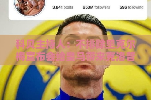 科贝主持人:不排除里克尔梅宣布会给皇马带来克洛普 科贝主持人:不排除里克尔梅宣布会给皇马带来克洛普