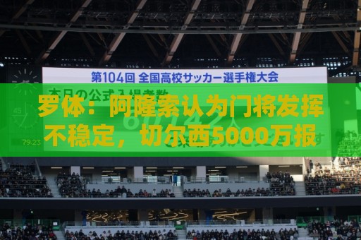 罗体：阿隆索认为门将发挥不稳定，切尔西5000万报价斯维拉尔被拒