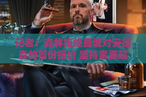 记者:森林拒绝曼城对安德森的首份报价 坚持索要超1亿镑转会费! 记者:森林拒绝曼城对安德森的首份报价 坚持索要超1亿镑转会费!