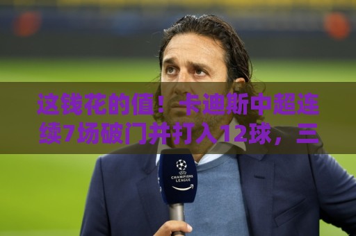 这钱花的值!卡迪斯中超连续7场破门并打入12球,三镇200万欧引入 这钱花的值!卡迪斯中超连续7场破门并打入12球,三镇200万欧引入