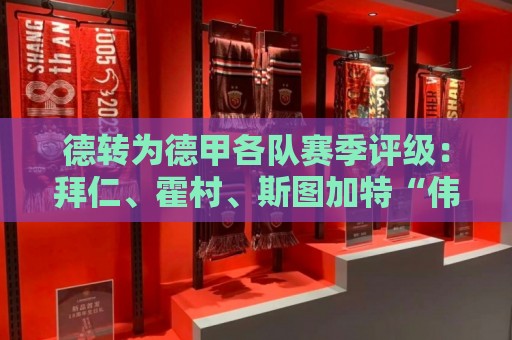 德转为德甲各队赛季评级:拜仁、霍村、斯图加特“伟大级“ 德转为德甲各队赛季评级:拜仁、霍村、斯图加特“伟大级“