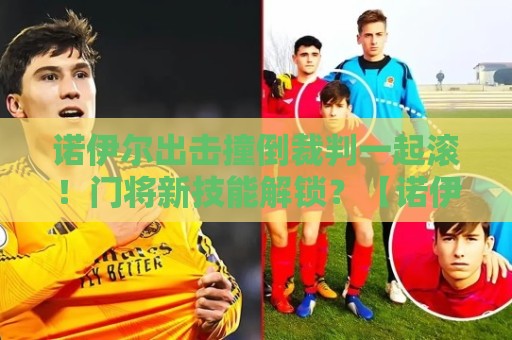 诺伊尔出击撞倒裁判一起滚!门将新技能解锁?【诺伊尔出击撞倒裁判一起滚】 诺伊尔出击撞倒裁判一起滚!门将新技能解锁?【诺伊尔出击撞倒裁判一起滚】