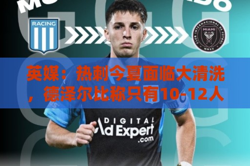 英媒：热刺今夏面临大清洗，德泽尔比称只有10-12人够格留队