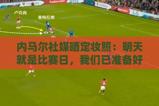 内马尔社媒晒定妆照：明天就是比赛日，我们已准备好迎接挑战