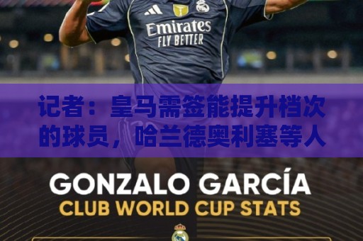 记者：皇马需签能提升档次的球员，哈兰德奥利塞等人才真令人兴奋