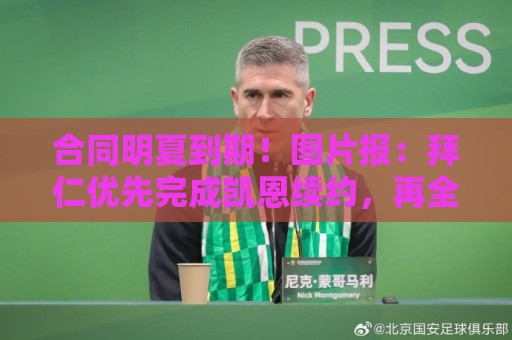 合同明夏到期!图片报:拜仁优先完成凯恩续约,再全力续约奥利塞 合同明夏到期!图片报:拜仁优先完成凯恩续约,再全力续约奥利塞