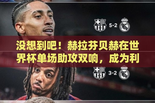 没想到吧!赫拉芬贝赫在世界杯单场助攻双响,成为利物浦队史首人 没想到吧!赫拉芬贝赫在世界杯单场助攻双响,成为利物浦队史首人