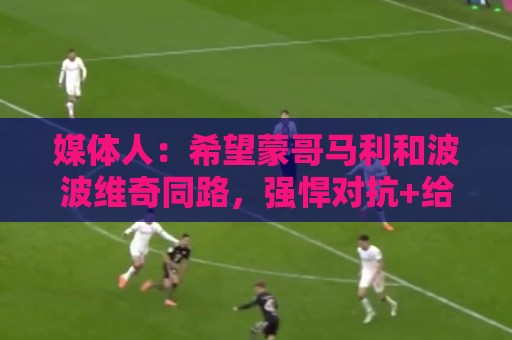 媒体人：希望蒙哥马利和波波维奇同路，强悍对抗+给足速度反击