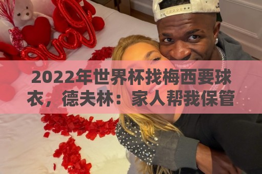 2022年世界杯找梅西要球衣,德夫林:家人帮我保管着,怕被抢 2022年世界杯找梅西要球衣,德夫林:家人帮我保管着,怕被抢