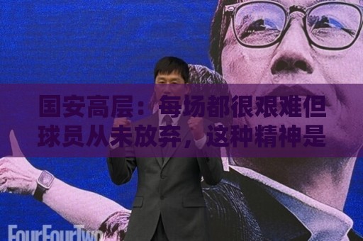 国安高层:每场都很艰难但球员从未放弃,这种精神是球队的财富 国安高层:每场都很艰难但球员从未放弃,这种精神是球队的财富