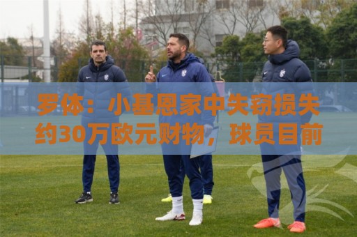 罗体:小基恩家中失窃损失约30万欧元财物,球员目前在国外度假 罗体:小基恩家中失窃损失约30万欧元财物,球员目前在国外度假
