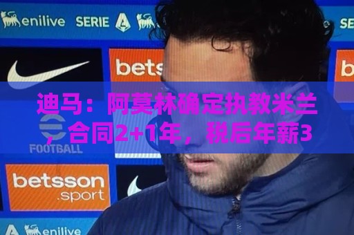 迪马:阿莫林确定执教米兰,合同2+1年,税后年薪350万欧+奖金 迪马:阿莫林确定执教米兰,合同2+1年,税后年薪350万欧+奖金